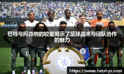 巴特与阿森纳的较量揭示了足球战术与团队协作的魅力