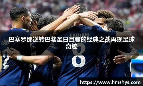 巴塞罗那逆转巴黎圣日耳曼的经典之战再现足球奇迹